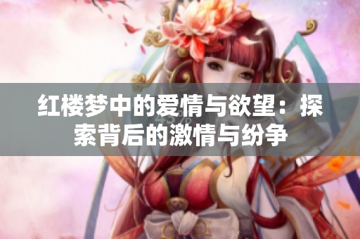 红楼梦中的爱情与欲望：探索背后的激情与纷争