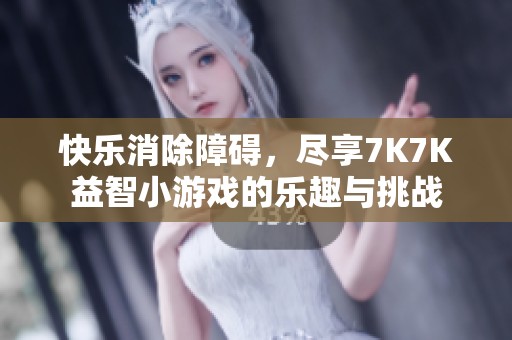 快乐消除障碍，尽享7K7K益智小游戏的乐趣与挑战
