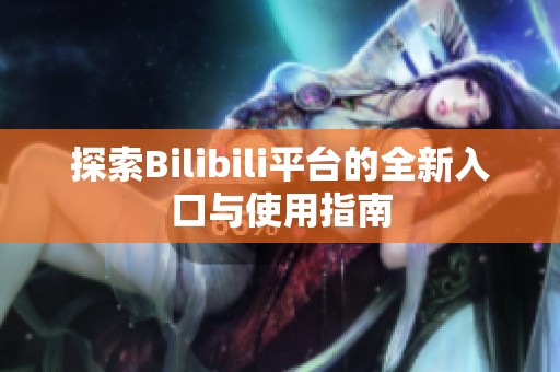 探索Bilibili平台的全新入口与使用指南