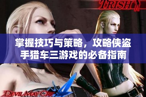 掌握技巧与策略，攻略侠盗手猎车三游戏的必备指南