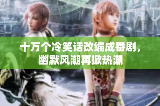 十万个冷笑话改编成番剧，幽默风潮再掀热潮