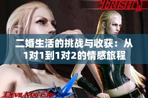 二婚生活的挑战与收获：从1对1到1对2的情感旅程