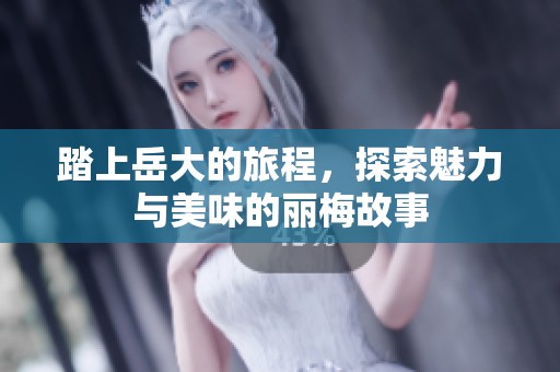 踏上岳大的旅程，探索魅力与美味的丽梅故事