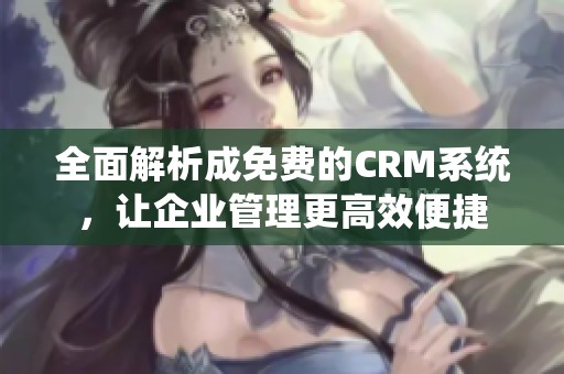 全面解析成免费的CRM系统，让企业管理更高效便捷