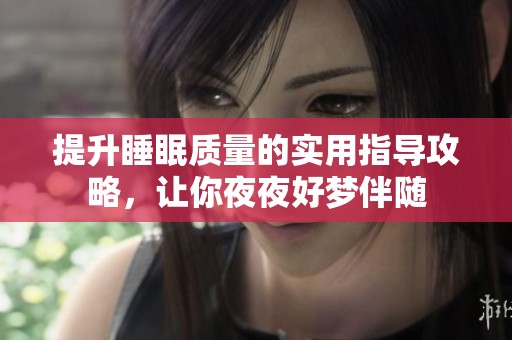 提升睡眠质量的实用指导攻略，让你夜夜好梦伴随