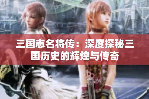 三国志名将传：深度探秘三国历史的辉煌与传奇