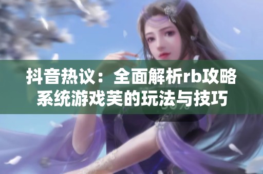 抖音热议：全面解析rb攻略系统游戏芙的玩法与技巧