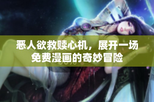 恶人欲救赎心机，展开一场免费漫画的奇妙冒险