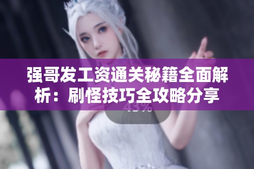 强哥发工资通关秘籍全面解析：刷怪技巧全攻略分享