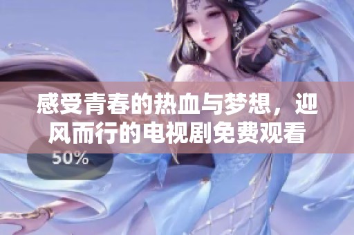 感受青春的热血与梦想，迎风而行的电视剧免费观看