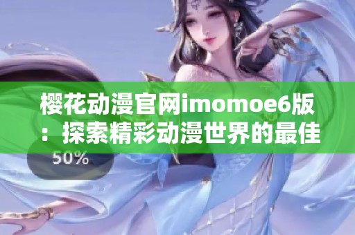 樱花动漫官网imomoe6版：探索精彩动漫世界的最佳平台