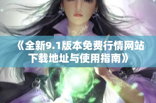 《全新9.1版本免费行情网站下载地址与使用指南》