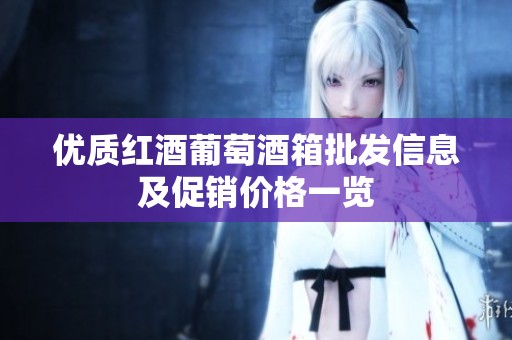 优质红酒葡萄酒箱批发信息及促销价格一览