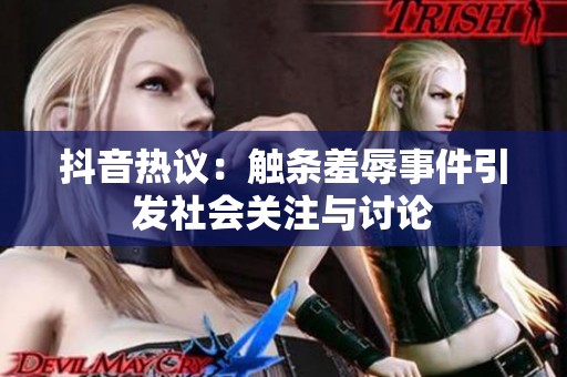 抖音热议：触条羞辱事件引发社会关注与讨论