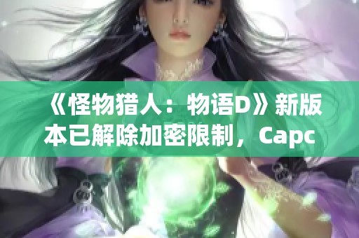 《怪物猎人：物语D》新版本已解除加密限制，Capcom做出调整
