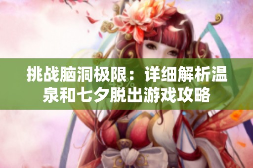 挑战脑洞极限：详细解析温泉和七夕脱出游戏攻略