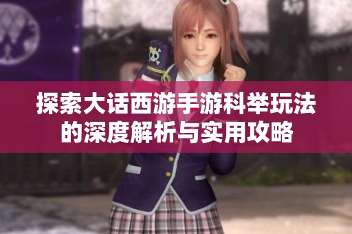 探索大话西游手游科举玩法的深度解析与实用攻略