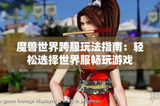魔兽世界跨服玩法指南：轻松选择世界服畅玩游戏