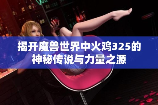 揭开魔兽世界中火鸡325的神秘传说与力量之源
