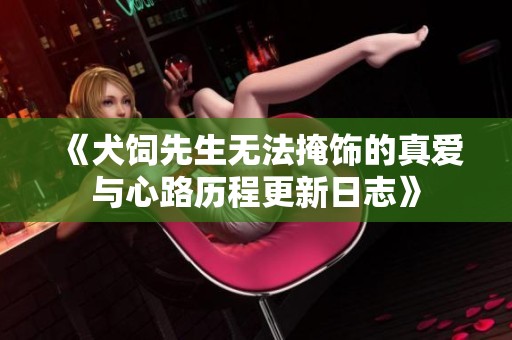 《犬饲先生无法掩饰的真爱与心路历程更新日志》