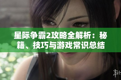 星际争霸2攻略全解析：秘籍、技巧与游戏常识总结