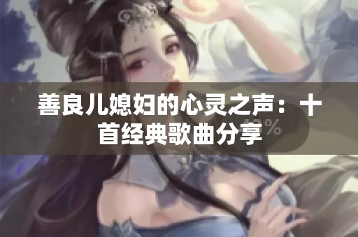 善良儿媳妇的心灵之声：十首经典歌曲分享