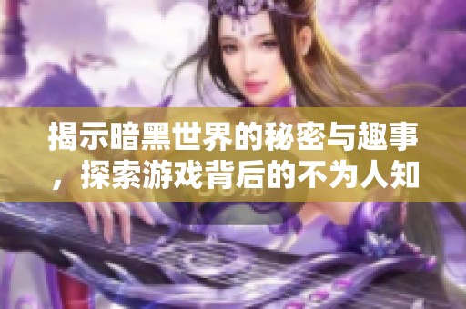 揭示暗黑世界的秘密与趣事，探索游戏背后的不为人知的故事