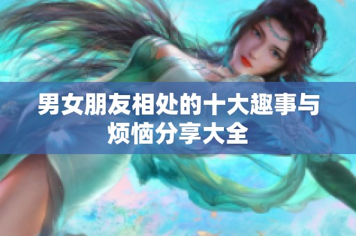 男女朋友相处的十大趣事与烦恼分享大全