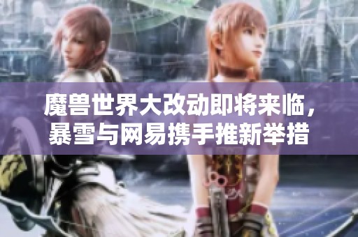 魔兽世界大改动即将来临，暴雪与网易携手推新举措