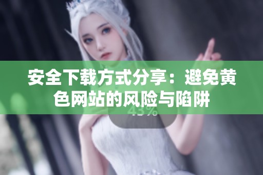安全下载方式分享：避免黄色网站的风险与陷阱