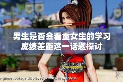 男生是否会看重女生的学习成绩差距这一话题探讨