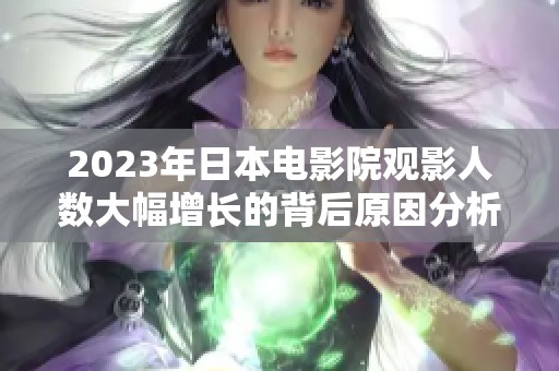 2023年日本电影院观影人数大幅增长的背后原因分析