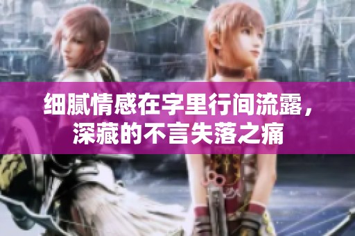 细腻情感在字里行间流露，深藏的不言失落之痛