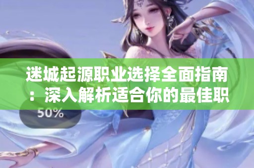 迷城起源职业选择全面指南：深入解析适合你的最佳职业