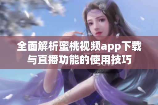 全面解析蜜桃视频app下载与直播功能的使用技巧