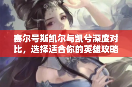 赛尔号斯凯尔与凯兮深度对比，选择适合你的英雄攻略揭秘