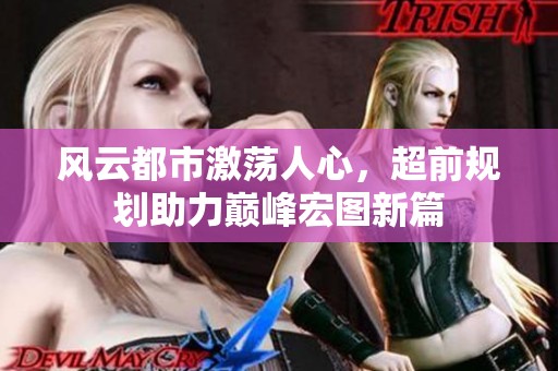 风云都市激荡人心，超前规划助力巅峰宏图新篇