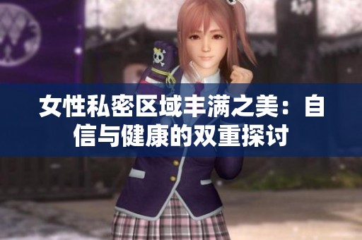 女性私密区域丰满之美：自信与健康的双重探讨