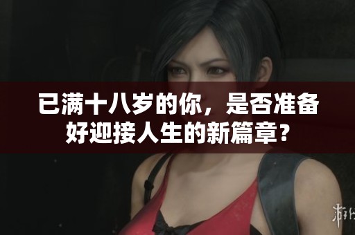 已满十八岁的你，是否准备好迎接人生的新篇章？