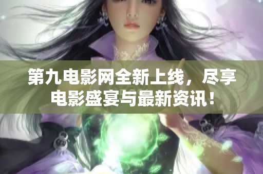 第九电影网全新上线，尽享电影盛宴与最新资讯！