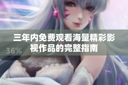 三年内免费观看海量精彩影视作品的完整指南