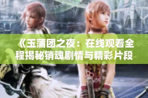 《玉蒲团之夜：在线观看全程揭秘销魂剧情与精彩片段》