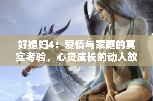 好媳妇4：爱情与家庭的真实考验，心灵成长的动人故事
