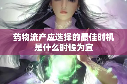药物流产应选择的最佳时机是什么时候为宜