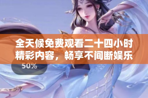 全天候免费观看二十四小时精彩内容，畅享不间断娱乐体验