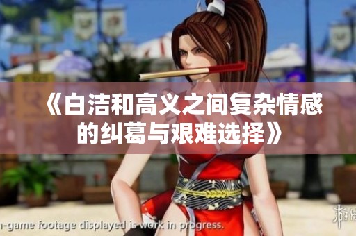 《白洁和高义之间复杂情感的纠葛与艰难选择》
