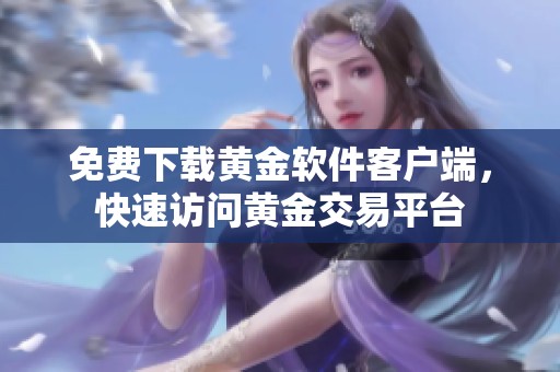 免费下载黄金软件客户端，快速访问黄金交易平台