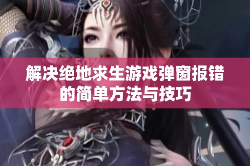 解决绝地求生游戏弹窗报错的简单方法与技巧