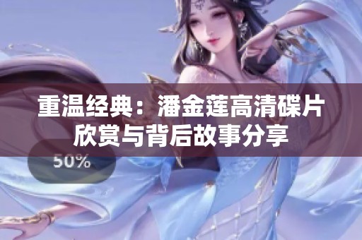 重温经典：潘金莲高清碟片欣赏与背后故事分享