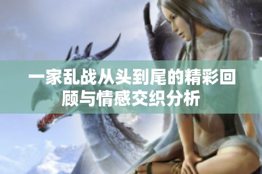 一家乱战从头到尾的精彩回顾与情感交织分析